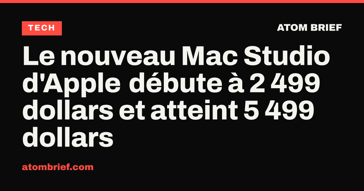 Le nouveau Mac Studio d'Apple débute à 2 499 dollars et atteint 5 499 dollars