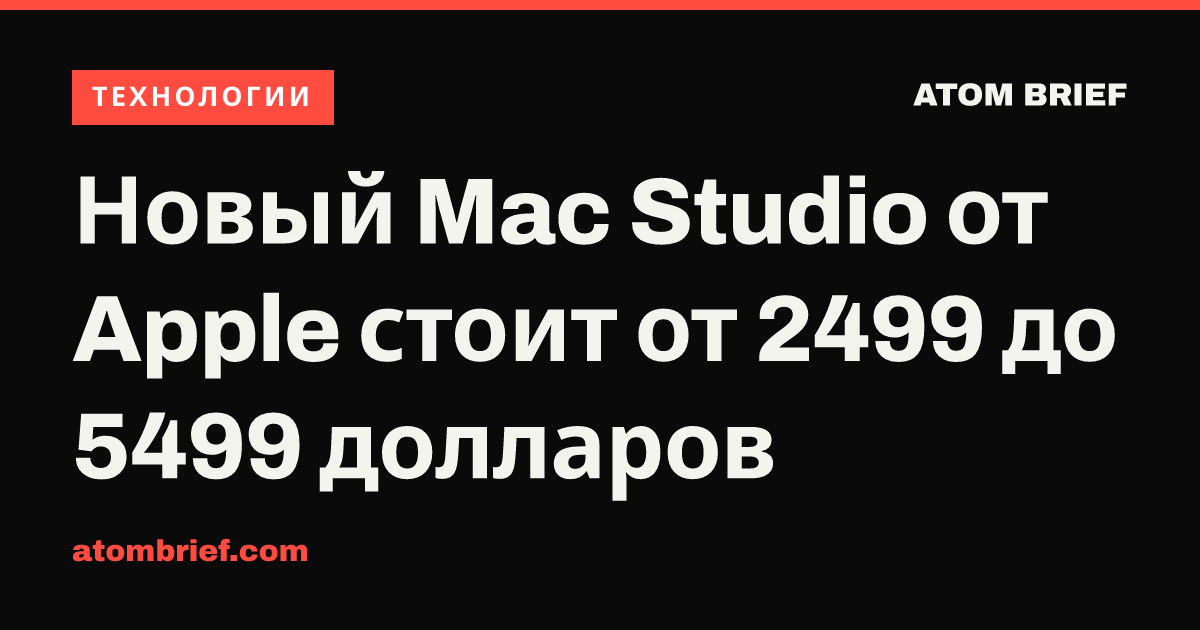 Новый Mac Studio от Apple стоит от 2499 до 5499 долларов