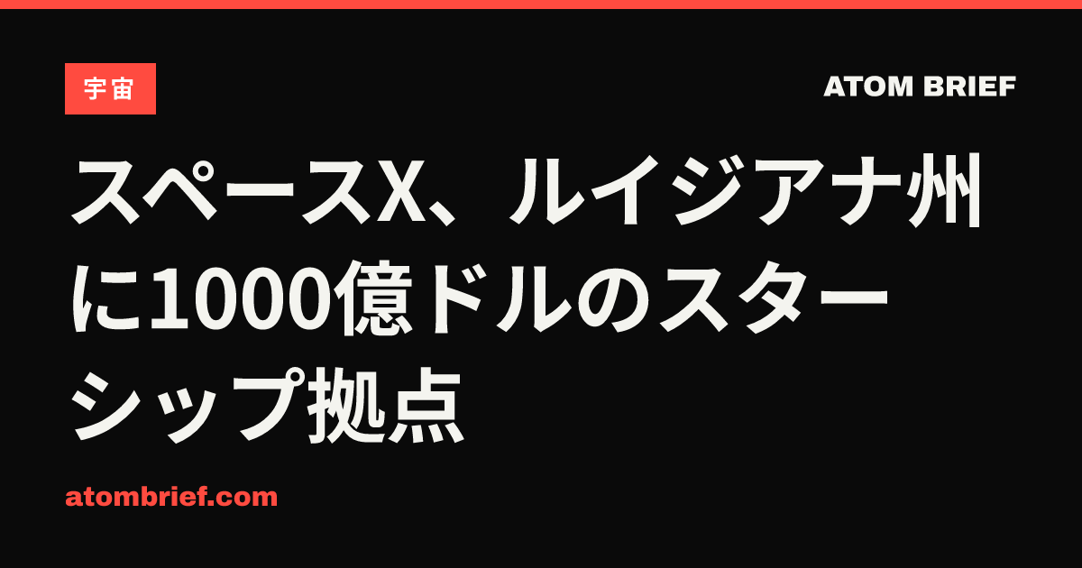 スペースX、ルイジアナ州に1000億ドルのスターシップ拠点