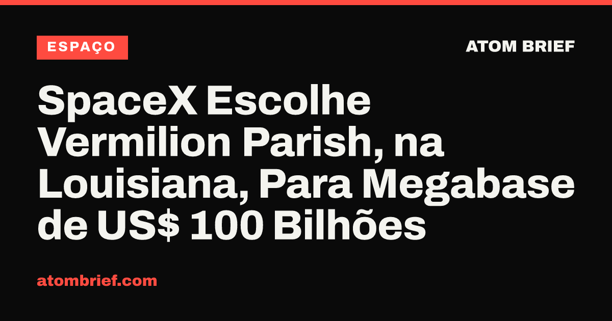 SpaceX Escolhe Vermilion Parish, na Louisiana, Para Megabase de US$ 100 Bilhões