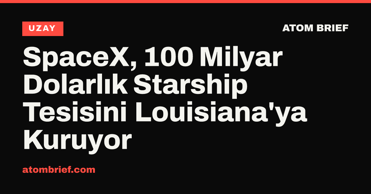 SpaceX, 100 Milyar Dolarlık Starship Tesisini Louisiana'ya Kuruyor