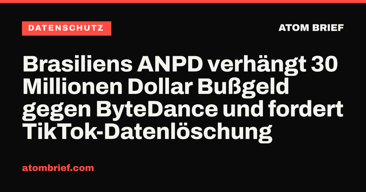 Brasiliens ANPD verhängt 30 Millionen Dollar Bußgeld gegen ByteDance und fordert TikTok-Datenlöschung