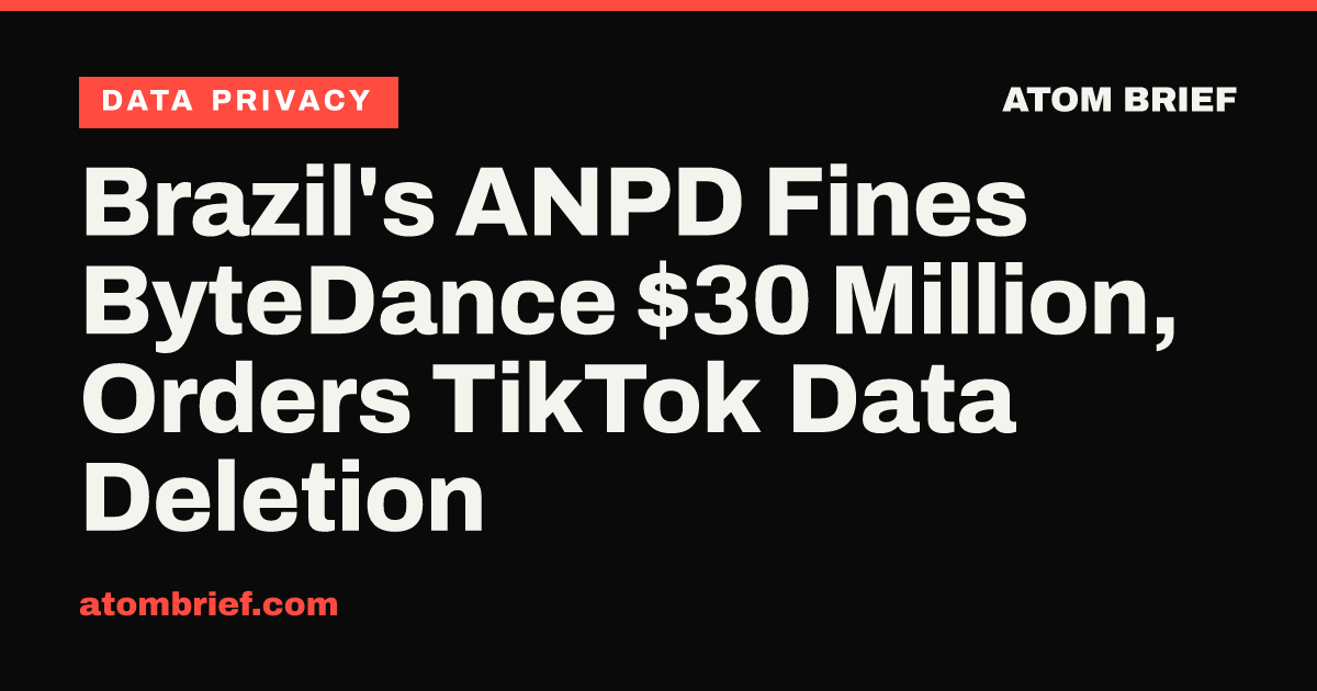 Brazil's ANPD Fines ByteDance $30 Million, Orders TikTok Data Deletion