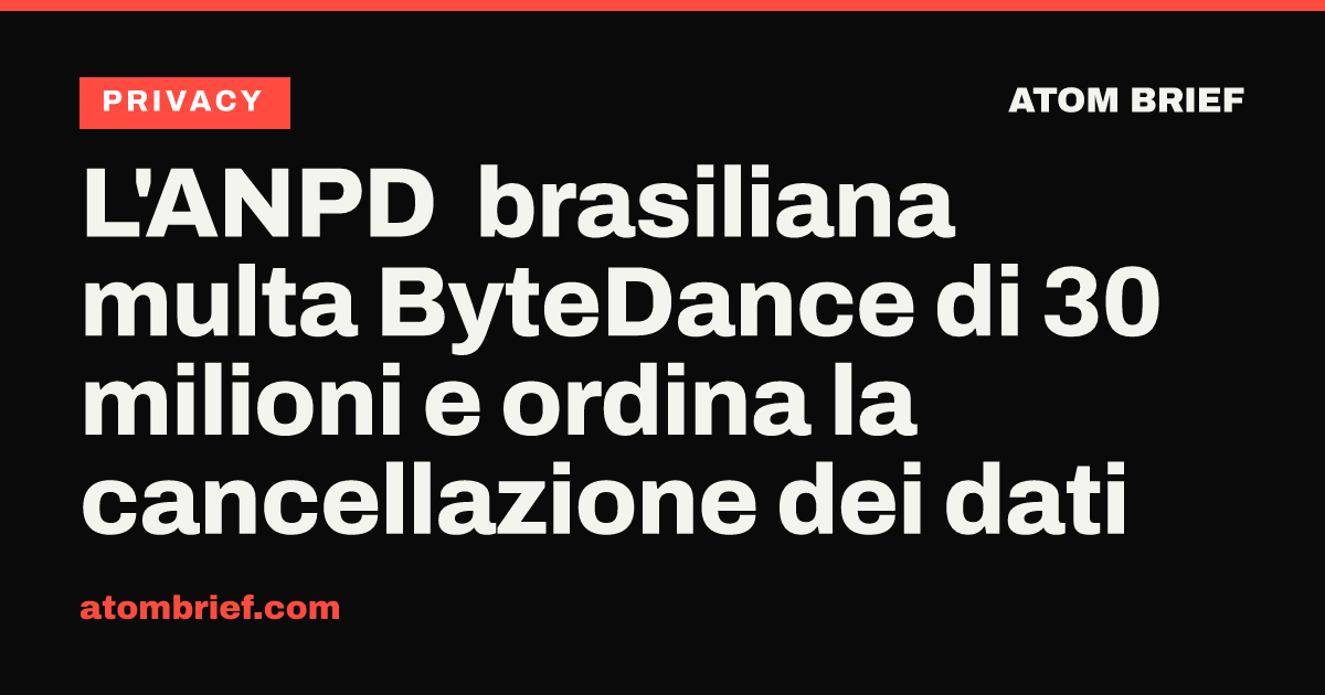 L'ANPD brasiliana multa ByteDance di 30 milioni e ordina la cancellazione dei dati