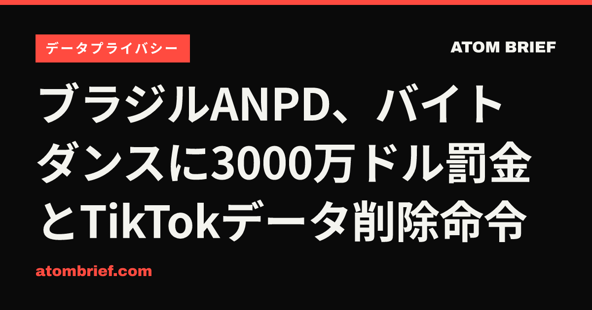 ブラジルANPD、バイトダンスに3000万ドル罰金とTikTokデータ削除命令
