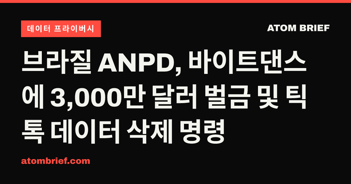 브라질 ANPD, 바이트댄스에 3,000만 달러 벌금 및 틱톡 데이터 삭제 명령