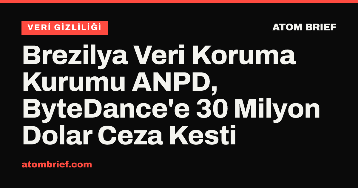 Brezilya Veri Koruma Kurumu ANPD, ByteDance'e 30 Milyon Dolar Ceza Kesti