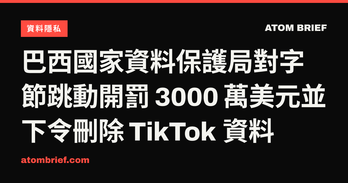 巴西國家資料保護局對字節跳動開罰 3000 萬美元並下令刪除 TikTok 資料