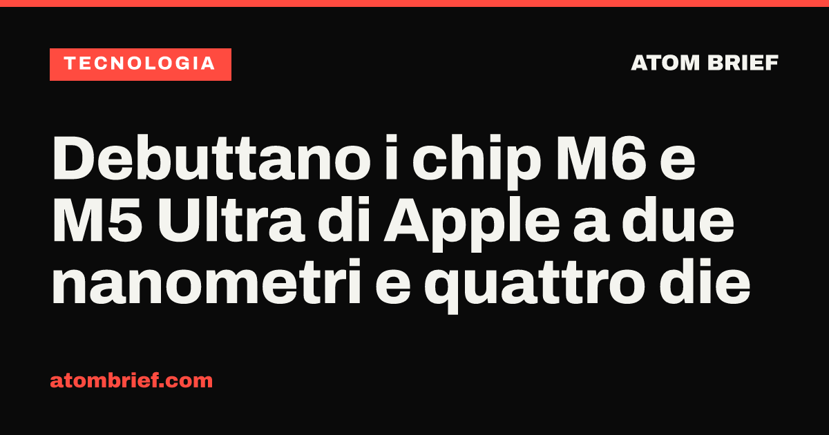 Debuttano i chip M6 e M5 Ultra di Apple a due nanometri e quattro die