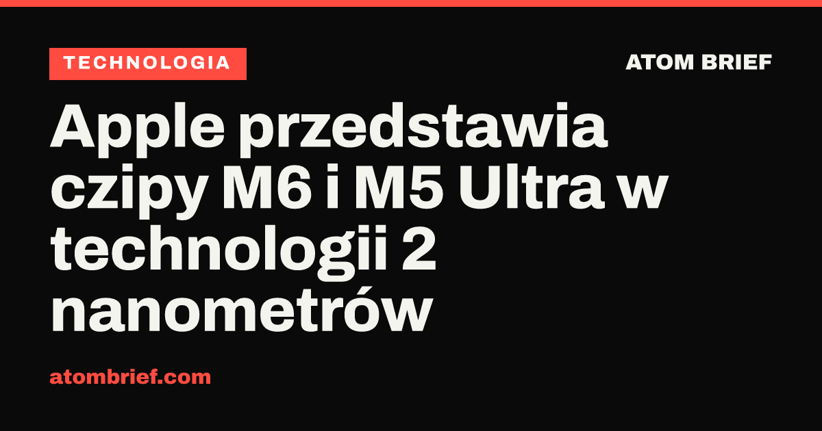 Apple przedstawia czipy M6 i M5 Ultra w technologii 2 nanometrów