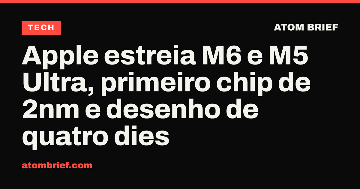 Apple estreia M6 e M5 Ultra, primeiro chip de 2nm e desenho de quatro dies