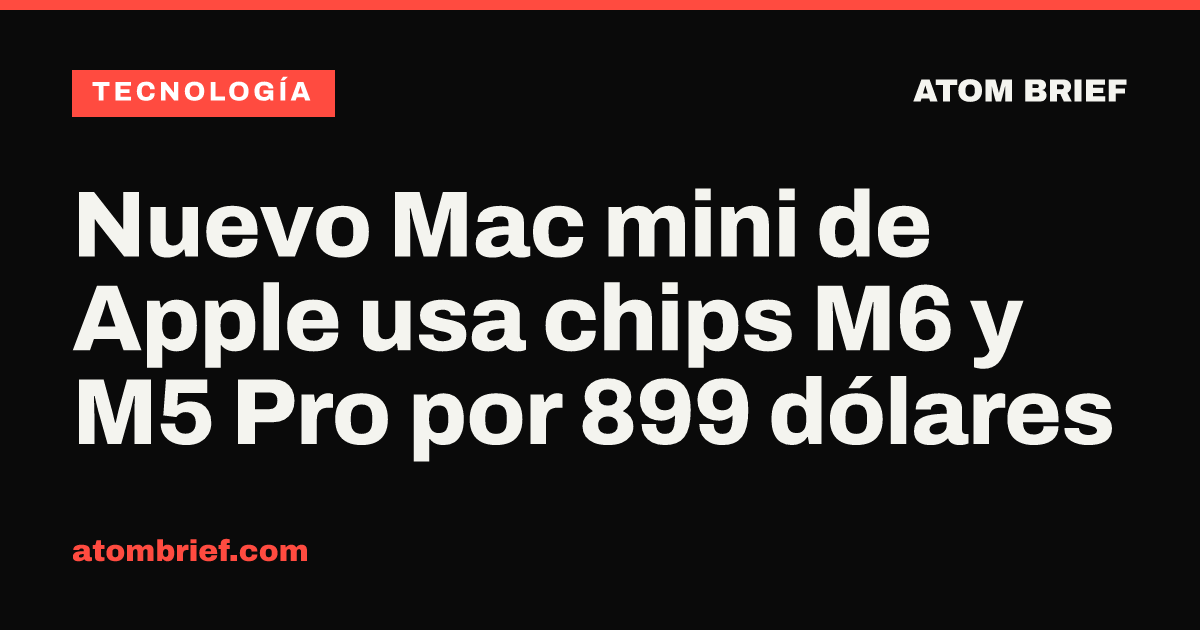 Nuevo Mac mini de Apple usa chips M6 y M5 Pro por 899 dólares