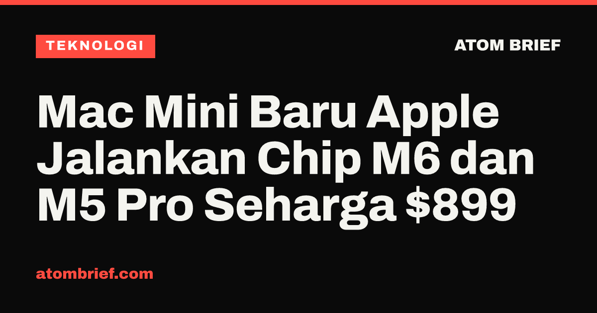 Mac Mini Baru Apple Jalankan Chip M6 dan M5 Pro Seharga $899