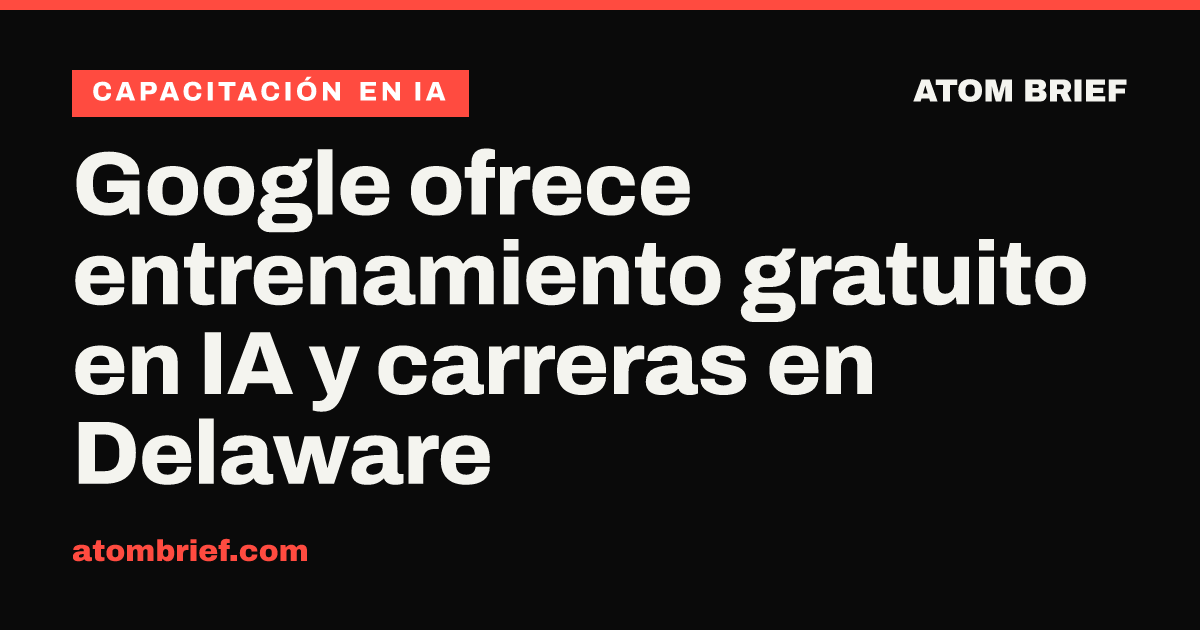 Google ofrece entrenamiento gratuito en IA y carreras en Delaware