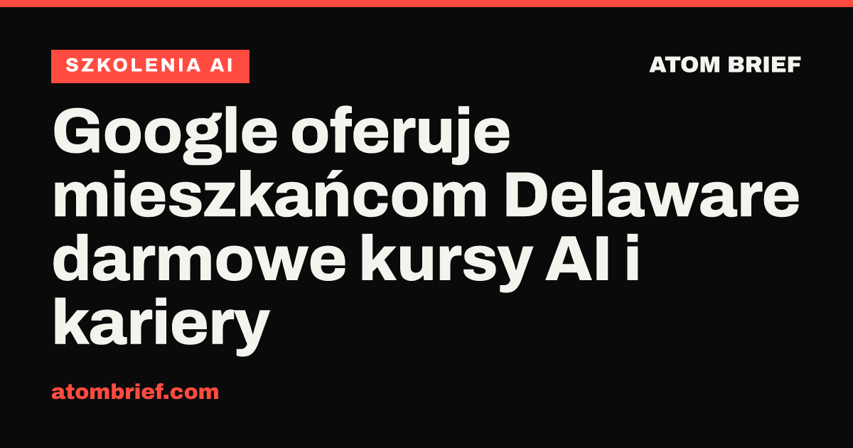 Google oferuje mieszkańcom Delaware darmowe kursy AI i kariery