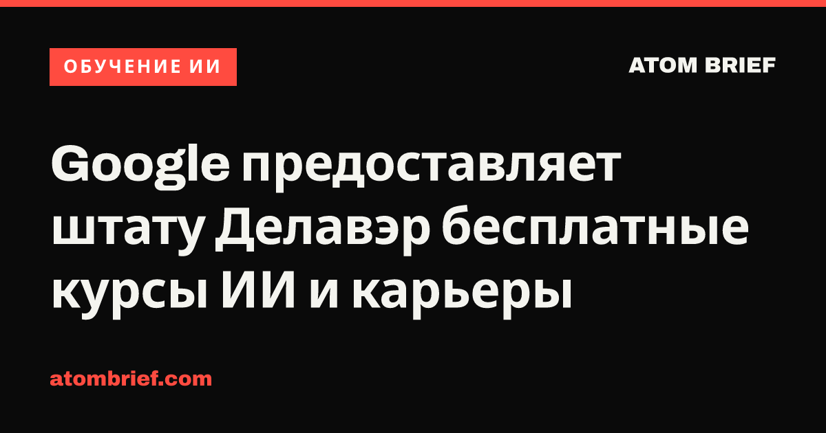 Google предоставляет штату Делавэр бесплатные курсы ИИ и карьеры