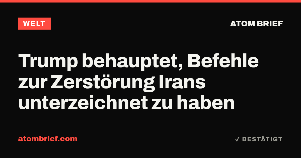 Trump behauptet, Befehle zur Zerstörung Irans unterzeichnet zu haben