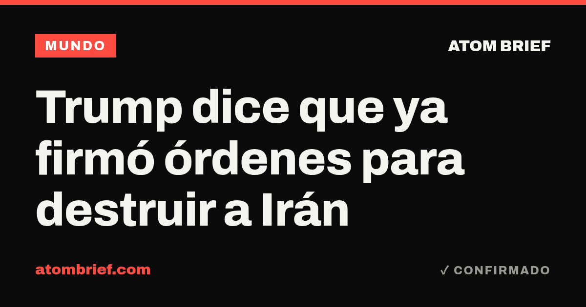 Trump dice que ya firmó órdenes para destruir a Irán