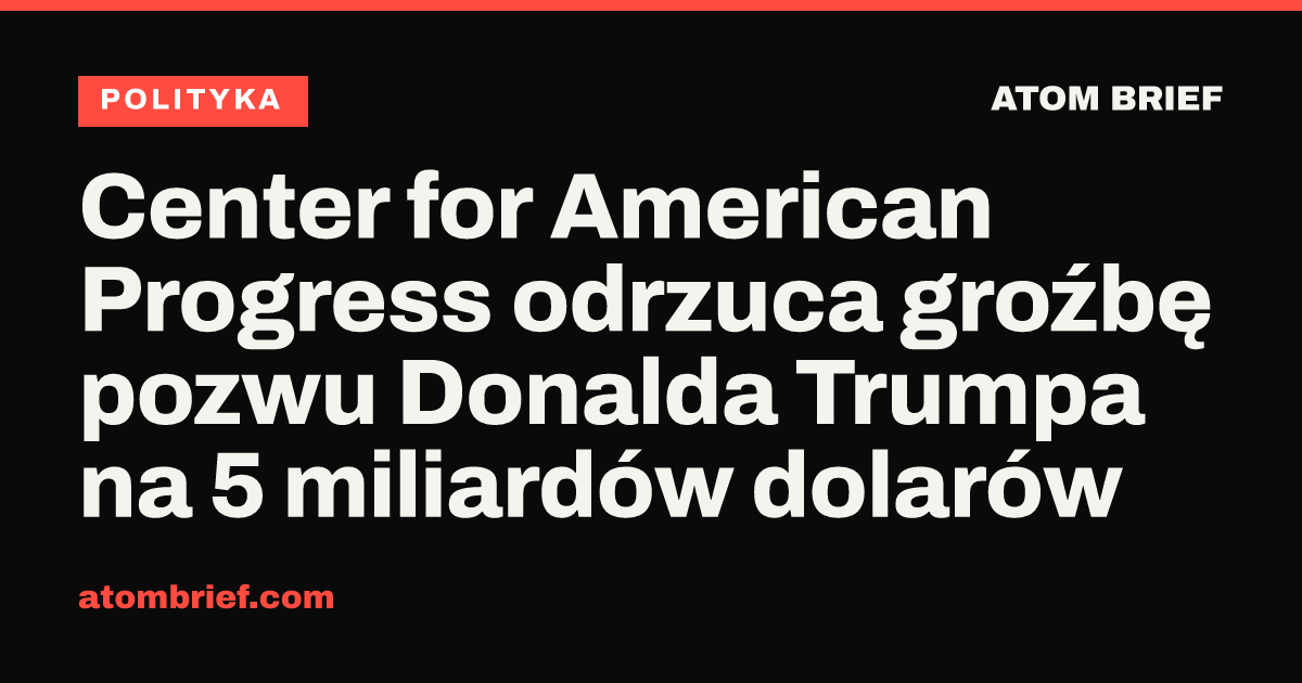Center for American Progress odrzuca groźbę pozwu Donalda Trumpa na 5 miliardów dolarów