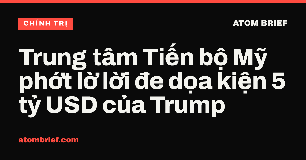 Trung tâm Tiến bộ Mỹ phớt lờ lời đe dọa kiện 5 tỷ USD của Trump