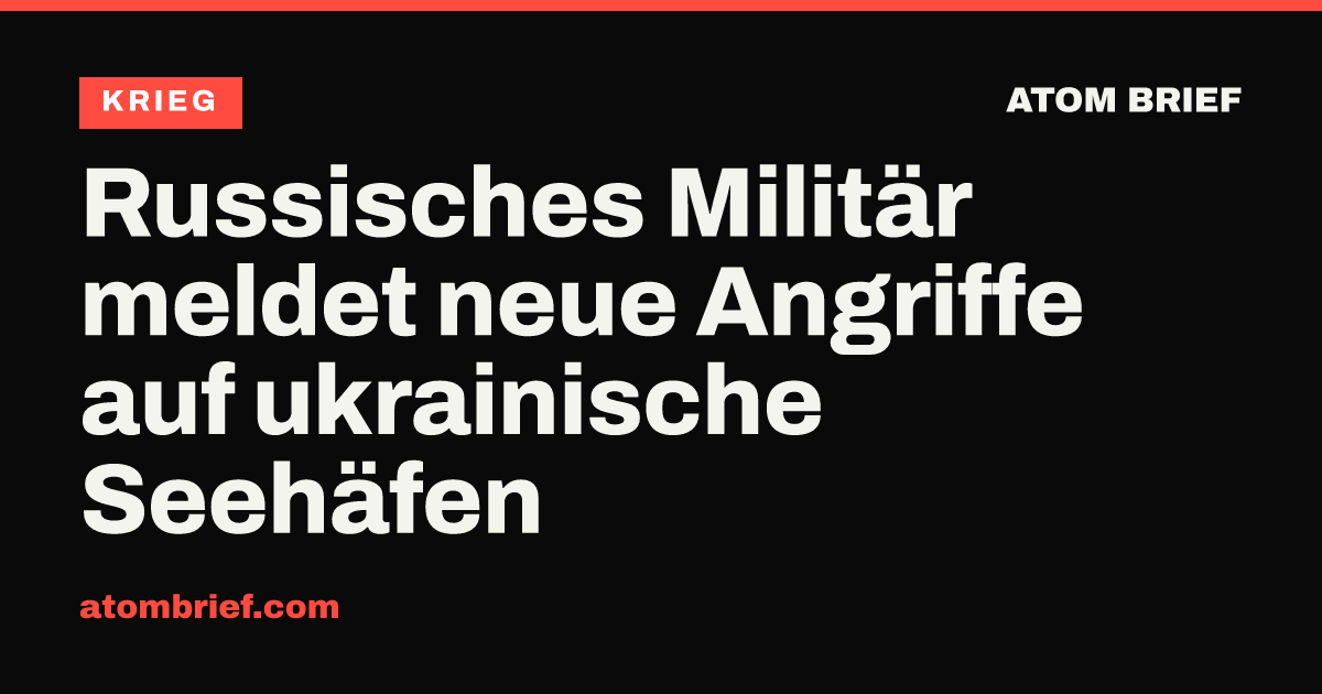Russisches Militär meldet neue Angriffe auf ukrainische Seehäfen