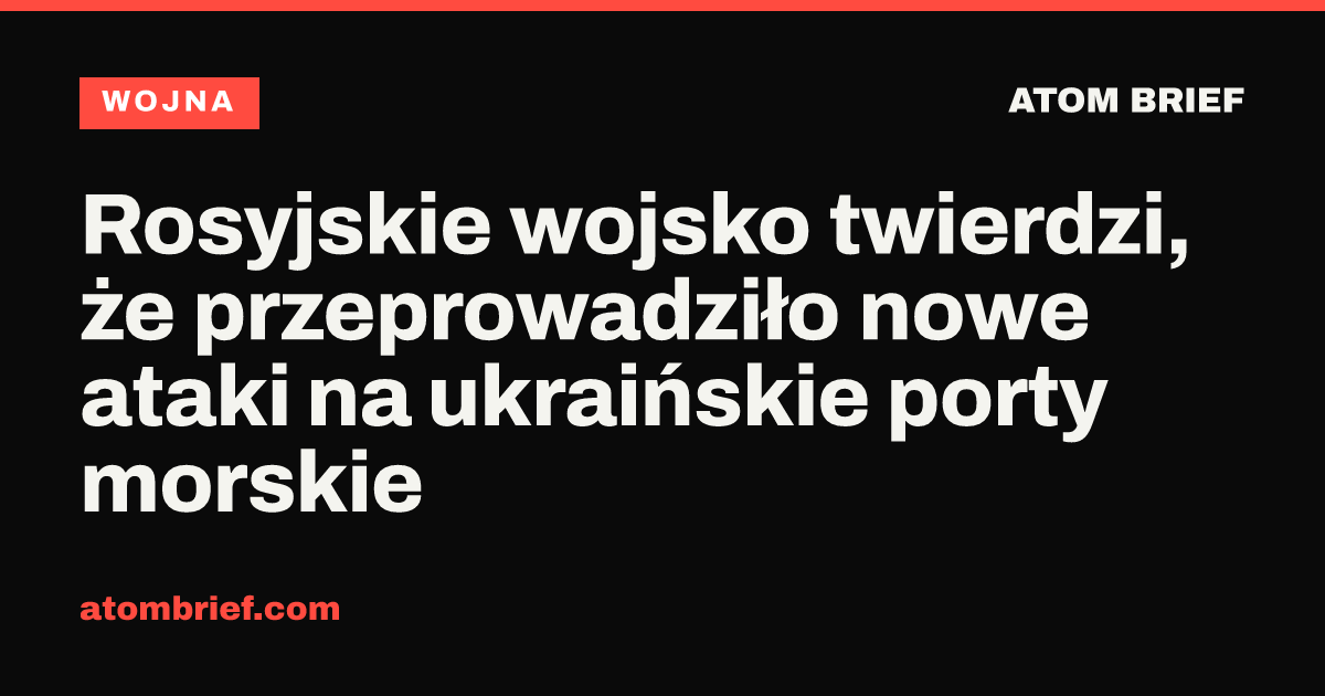 Rosyjskie wojsko twierdzi, że przeprowadziło nowe ataki na ukraińskie porty morskie