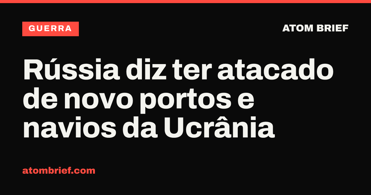 Rússia diz ter atacado de novo portos e navios da Ucrânia