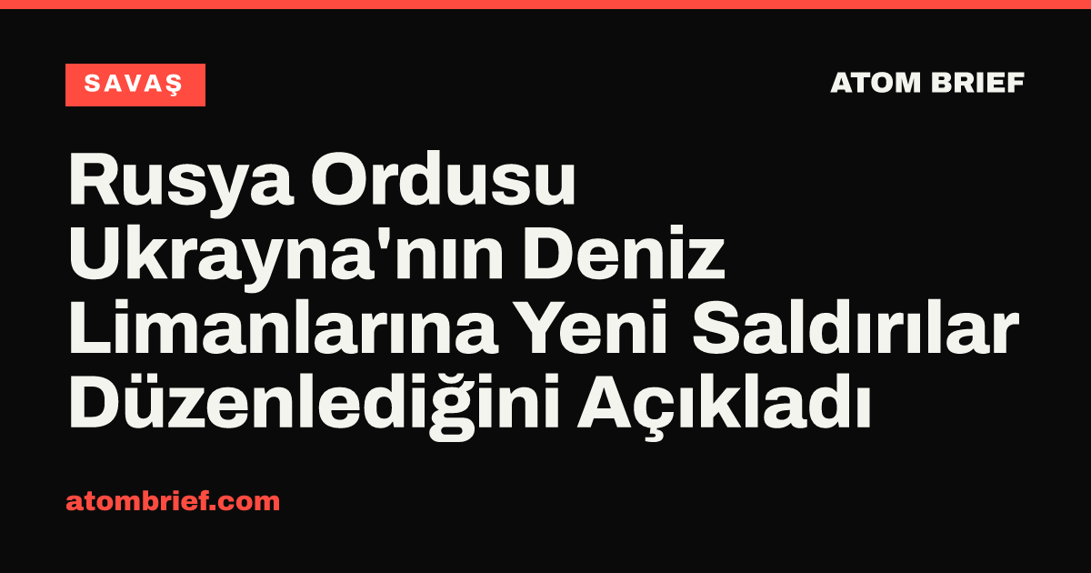 Rusya Ordusu Ukrayna'nın Deniz Limanlarına Yeni Saldırılar Düzenlediğini Açıkladı