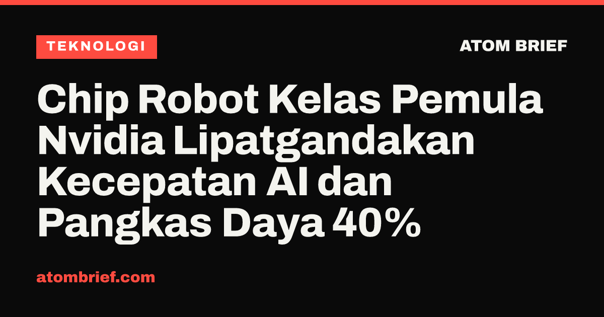 Chip Robot Kelas Pemula Nvidia Lipatgandakan Kecepatan AI dan Pangkas Daya 40%
