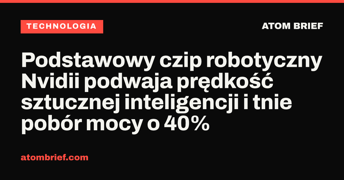 Podstawowy czip robotyczny Nvidii podwaja prędkość sztucznej inteligencji i tnie pobór mocy o 40%