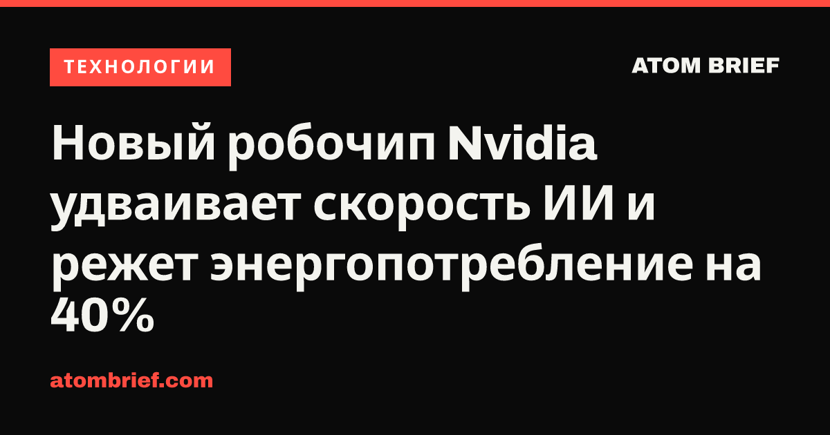 Новый робочип Nvidia удваивает скорость ИИ и режет энергопотребление на 40%