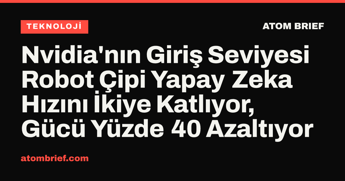 Nvidia'nın Giriş Seviyesi Robot Çipi Yapay Zeka Hızını İkiye Katlıyor, Gücü Yüzde 40 Azaltıyor