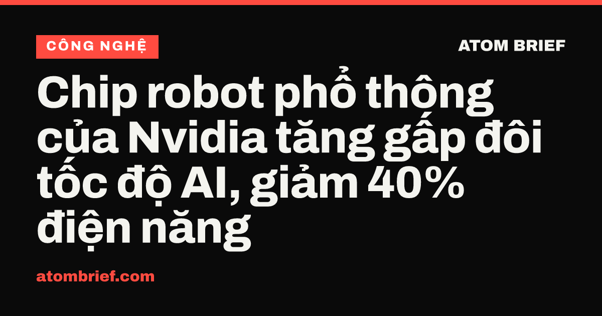 Chip robot phổ thông của Nvidia tăng gấp đôi tốc độ AI, giảm 40% điện năng