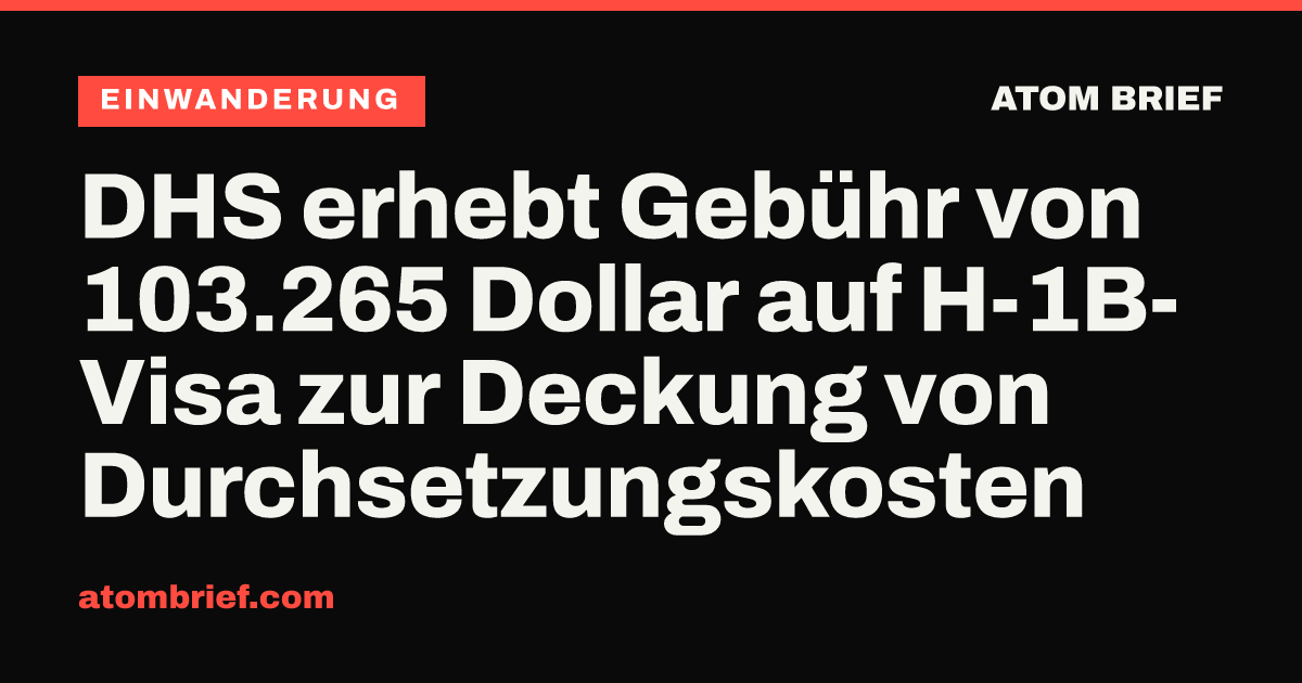 DHS erhebt Gebühr von 103.265 Dollar auf H-1B-Visa zur Deckung von Durchsetzungskosten