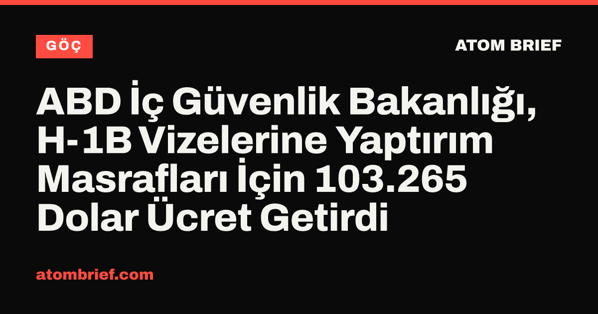ABD İç Güvenlik Bakanlığı, H-1B Vizelerine Yaptırım Masrafları İçin 103.265 Dolar Ücret Getirdi