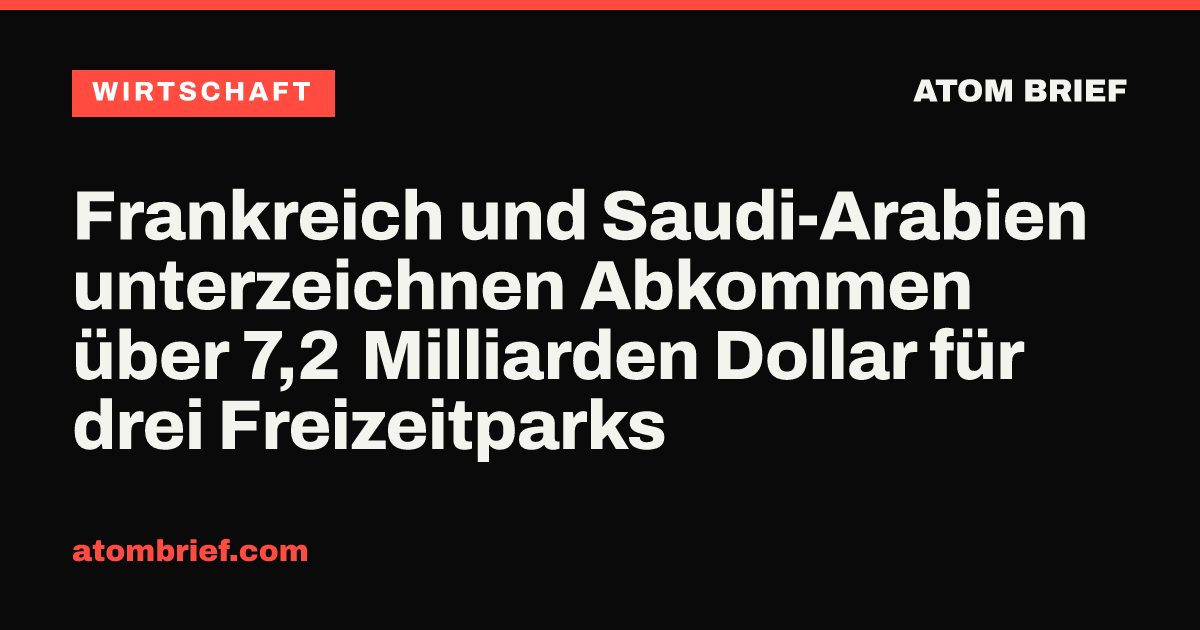 Frankreich und Saudi-Arabien unterzeichnen Abkommen über 7,2 Milliarden Dollar für drei Freizeitparks