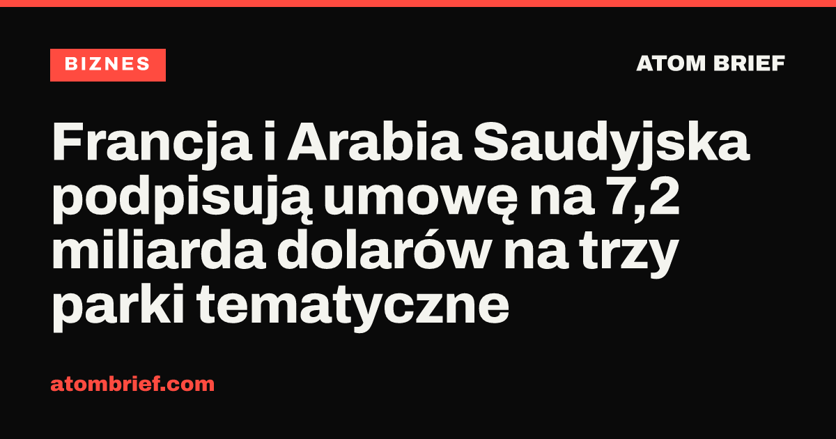Francja i Arabia Saudyjska podpisują umowę na 7,2 miliarda dolarów na trzy parki tematyczne