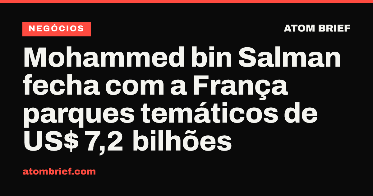 Mohammed bin Salman fecha com a França parques temáticos de US$ 7,2 bilhões