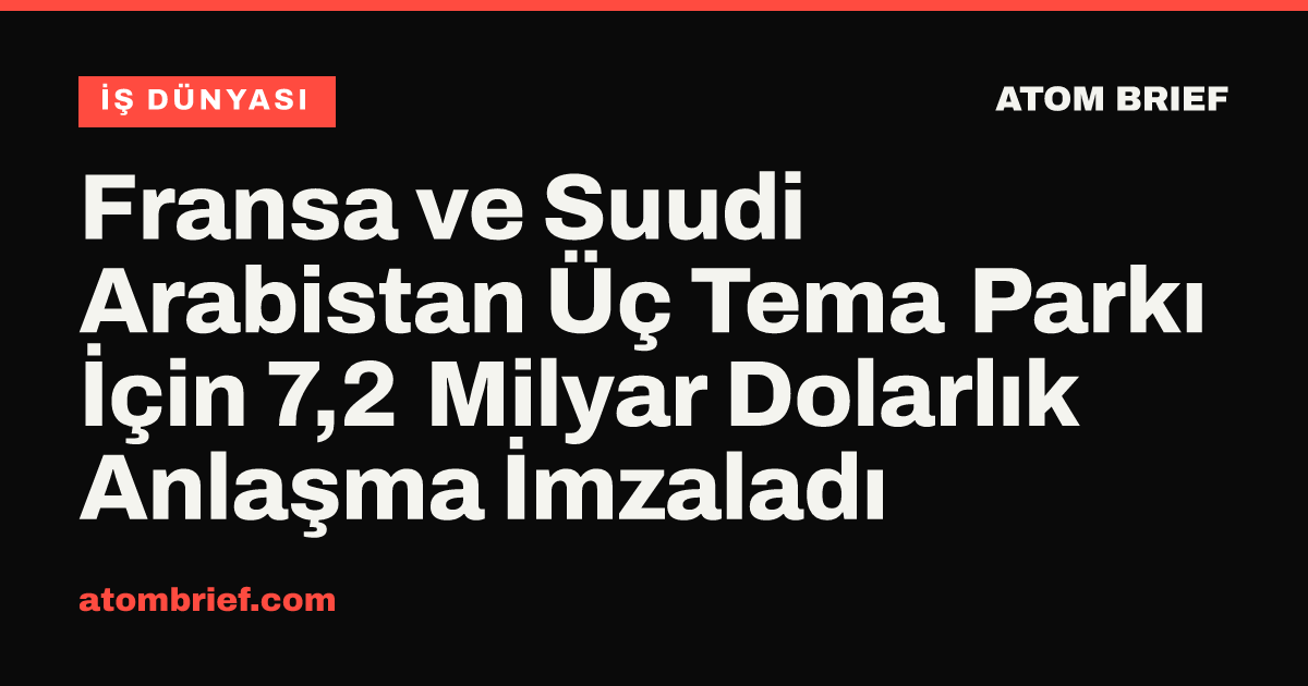 Fransa ve Suudi Arabistan Üç Tema Parkı İçin 7,2 Milyar Dolarlık Anlaşma İmzaladı