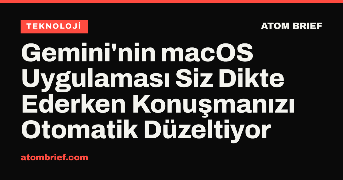 Gemini'nin macOS Uygulaması Siz Dikte Ederken Konuşmanızı Otomatik Düzeltiyor