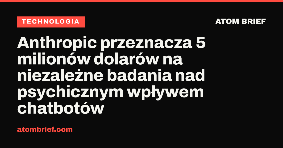 Anthropic przeznacza 5 milionów dolarów na niezależne badania nad psychicznym wpływem chatbotów
