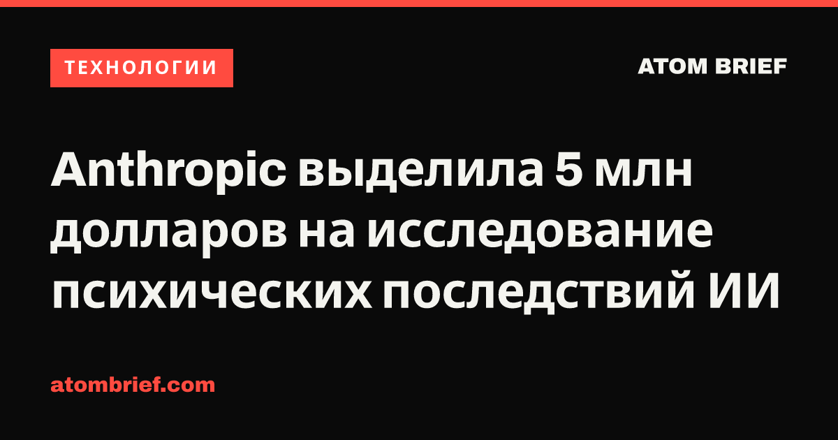 Anthropic выделила 5 млн долларов на исследование психических последствий ИИ