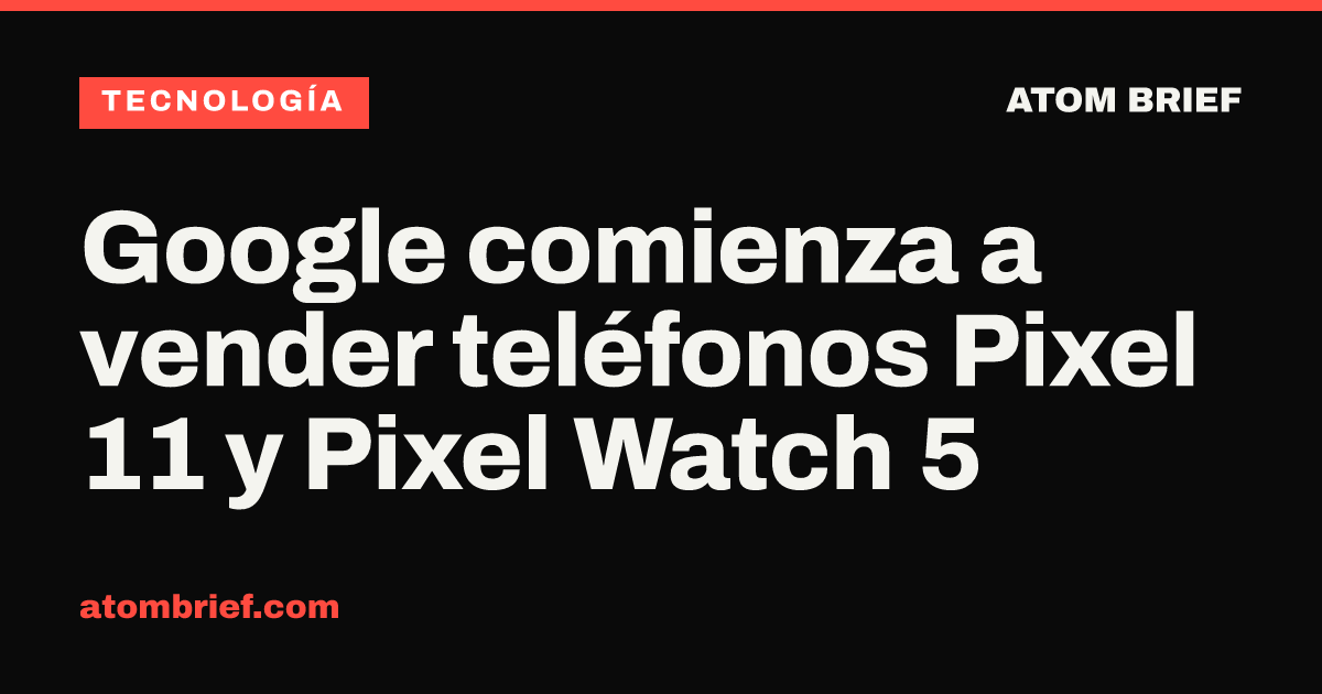 Google comienza a vender teléfonos Pixel 11 y Pixel Watch 5
