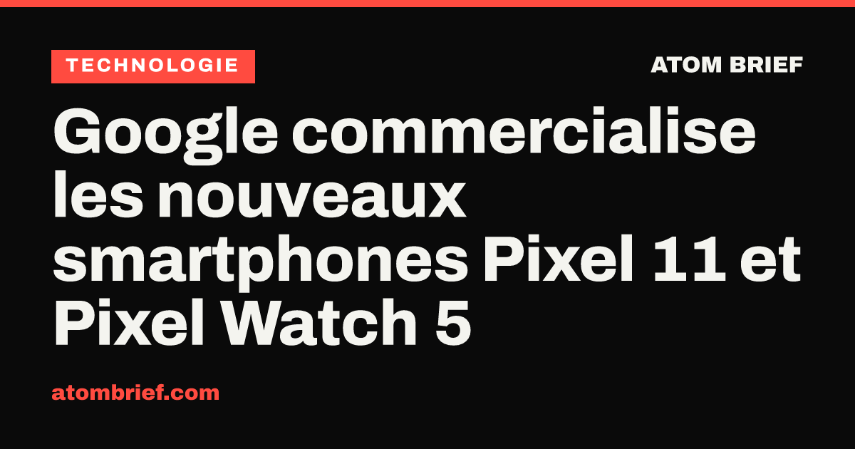 Google commercialise les nouveaux smartphones Pixel 11 et Pixel Watch 5