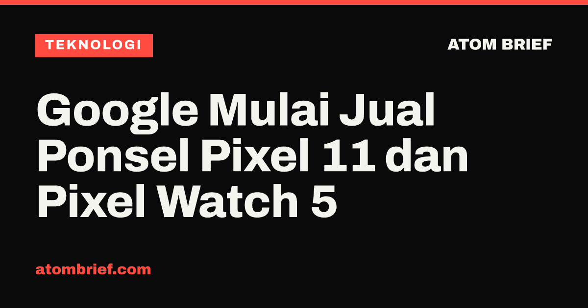 Google Mulai Jual Ponsel Pixel 11 dan Pixel Watch 5