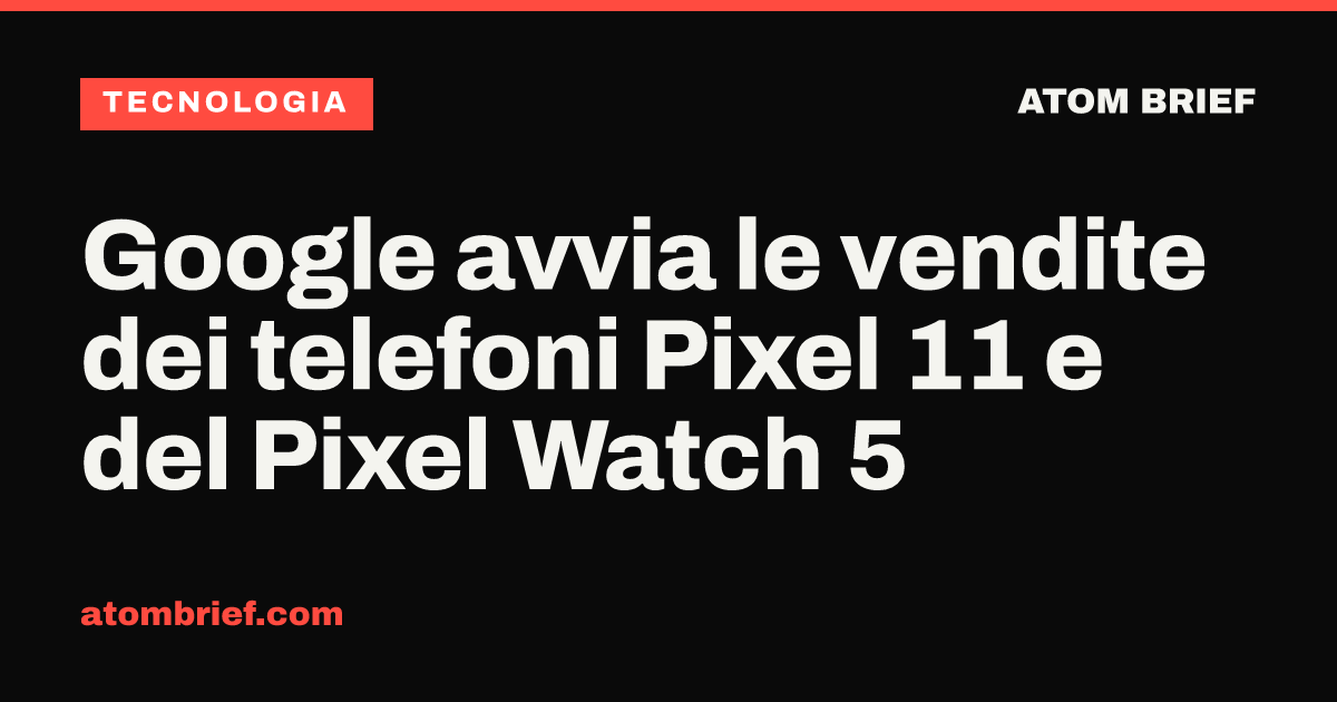 Google avvia le vendite dei telefoni Pixel 11 e del Pixel Watch 5
