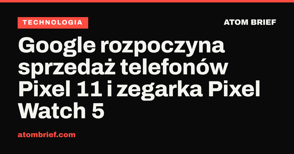 Google rozpoczyna sprzedaż telefonów Pixel 11 i zegarka Pixel Watch 5