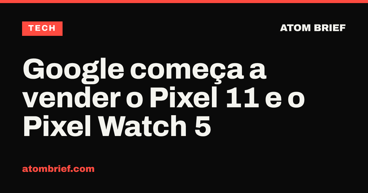 Google começa a vender o Pixel 11 e o Pixel Watch 5