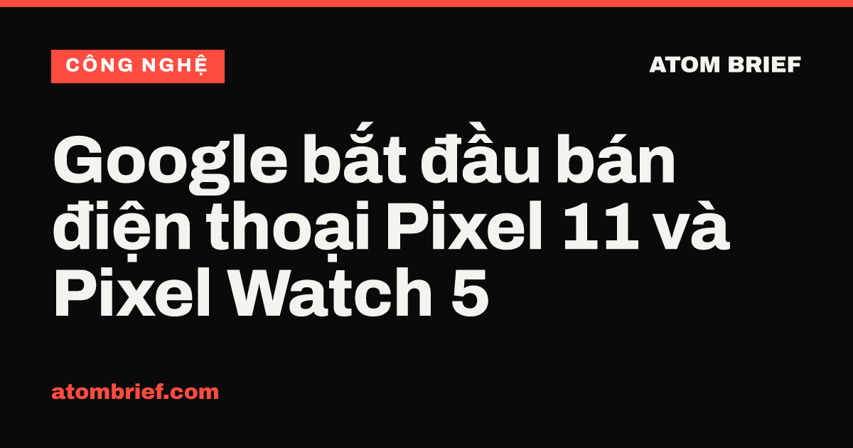 Google bắt đầu bán điện thoại Pixel 11 và Pixel Watch 5